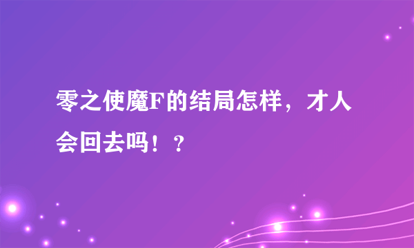 零之使魔F的结局怎样，才人会回去吗！？