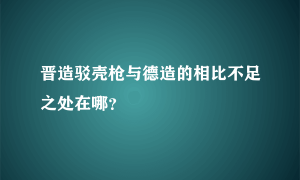 晋造驳壳枪与德造的相比不足之处在哪？