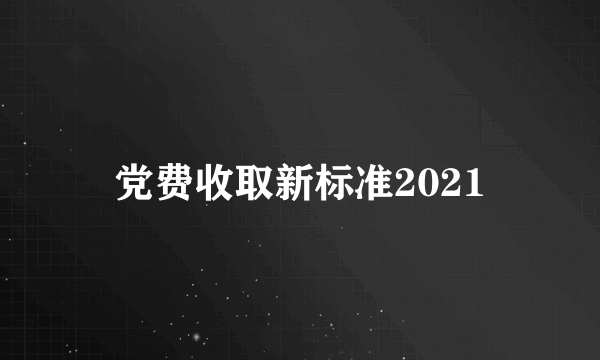 党费收取新标准2021