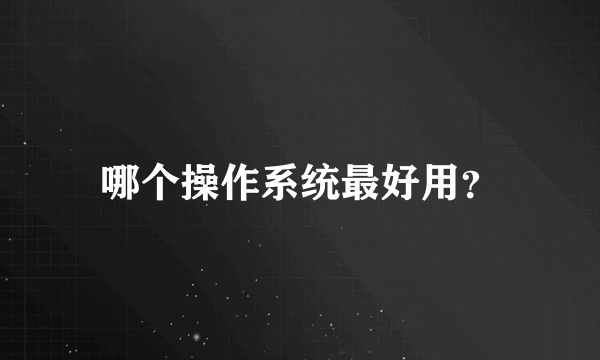 哪个操作系统最好用？