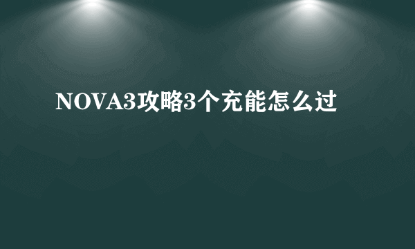 NOVA3攻略3个充能怎么过