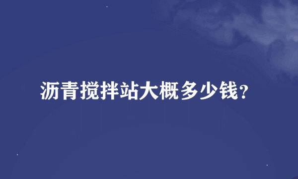 沥青搅拌站大概多少钱？