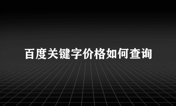 百度关键字价格如何查询