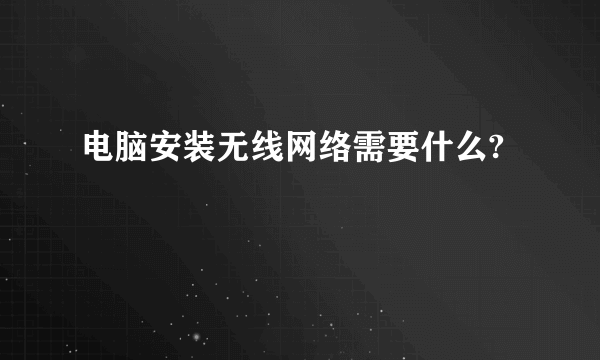 电脑安装无线网络需要什么?