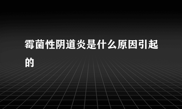 霉菌性阴道炎是什么原因引起的