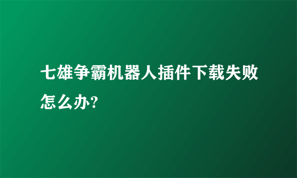 七雄争霸机器人插件下载失败怎么办?