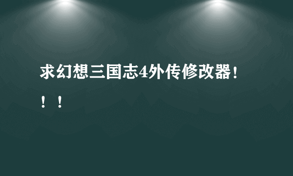 求幻想三国志4外传修改器！！！