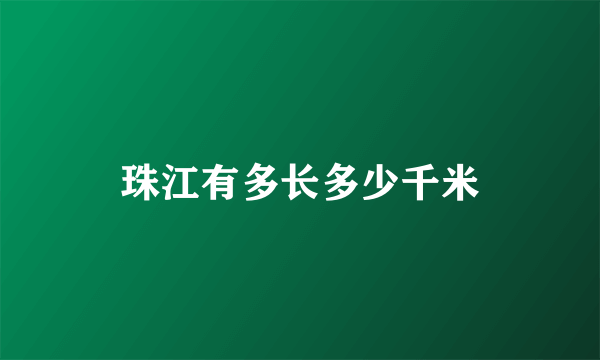 珠江有多长多少千米