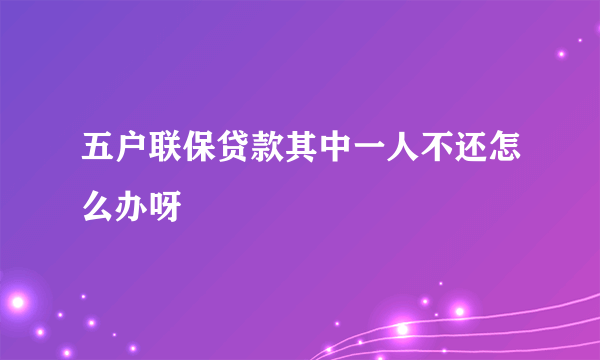 五户联保贷款其中一人不还怎么办呀