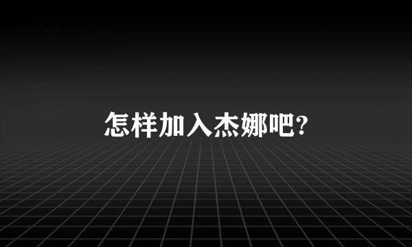 怎样加入杰娜吧?