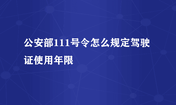 公安部111号令怎么规定驾驶证使用年限