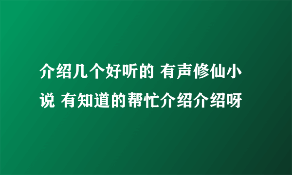 介绍几个好听的 有声修仙小说 有知道的帮忙介绍介绍呀