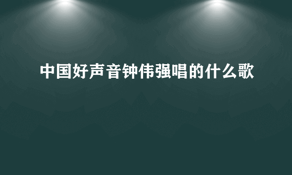 中国好声音钟伟强唱的什么歌