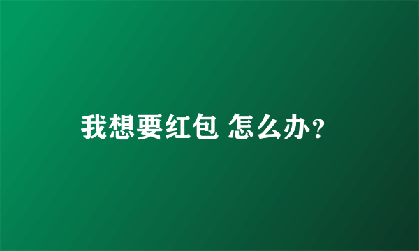 我想要红包 怎么办？