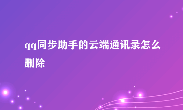 qq同步助手的云端通讯录怎么删除