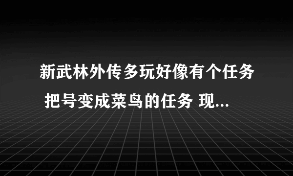 新武林外传多玩好像有个任务 把号变成菜鸟的任务 现在可以做么