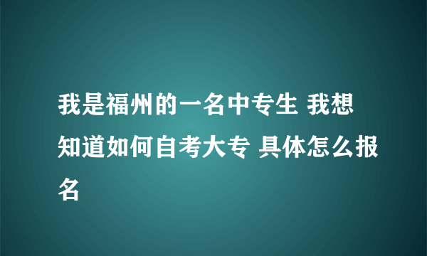 我是福州的一名中专生 我想知道如何自考大专 具体怎么报名