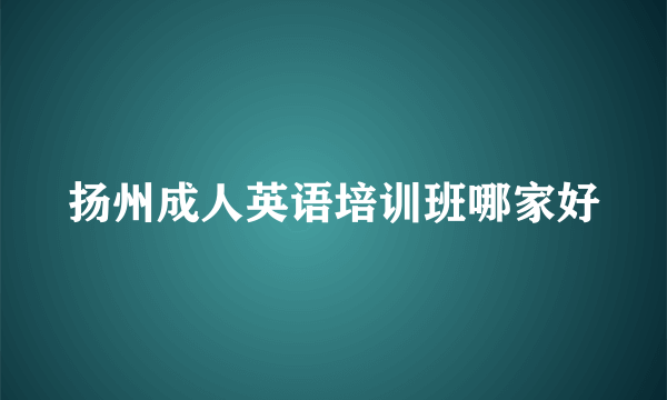 扬州成人英语培训班哪家好