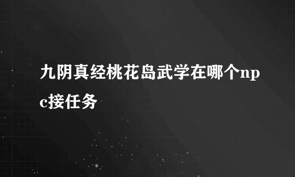 九阴真经桃花岛武学在哪个npc接任务