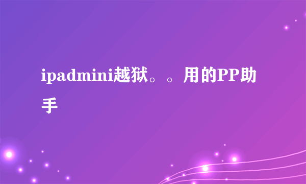 ipadmini越狱。。用的PP助手