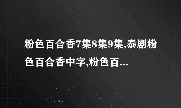 粉色百合香7集8集9集,泰剧粉色百合香中字,粉色百合香国语版全集