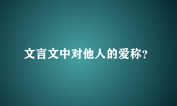 文言文中对他人的爱称？