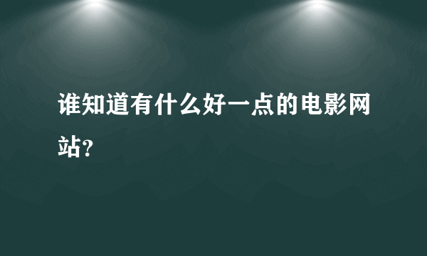 谁知道有什么好一点的电影网站？