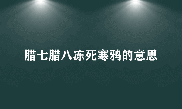 腊七腊八冻死寒鸦的意思