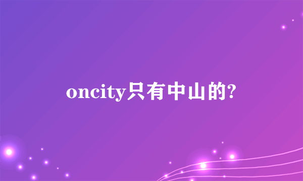 oncity只有中山的?