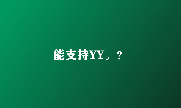 能支持YY。？