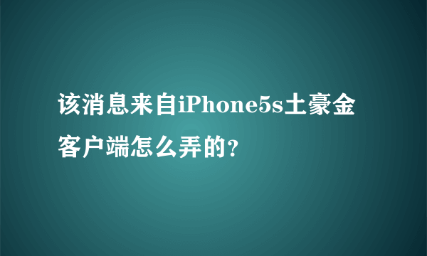 该消息来自iPhone5s土豪金客户端怎么弄的？