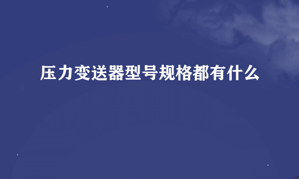 压力变送器型号规格都有什么