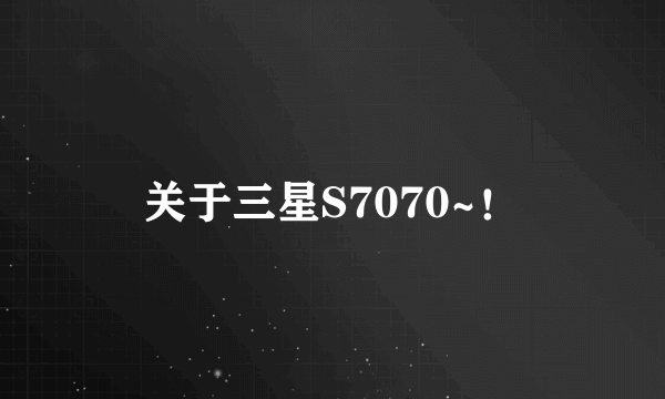 关于三星S7070~！