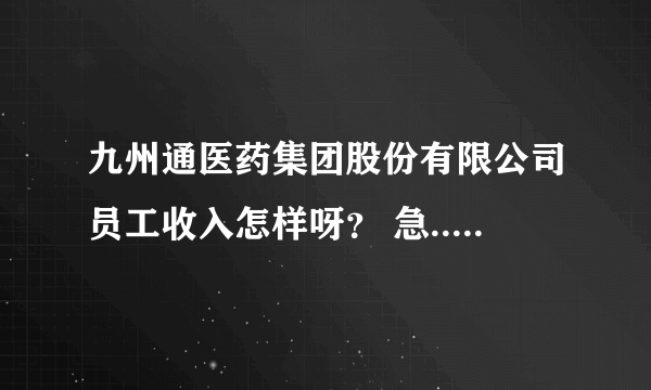 九州通医药集团股份有限公司员工收入怎样呀？ 急.....