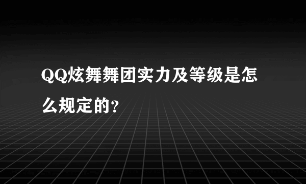 QQ炫舞舞团实力及等级是怎么规定的？