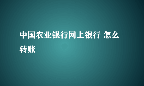 中国农业银行网上银行 怎么转账