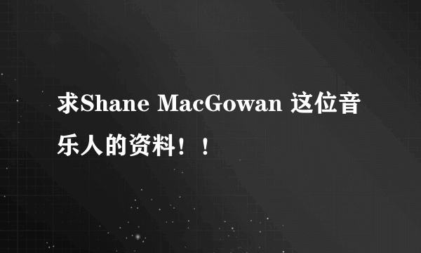 求Shane MacGowan 这位音乐人的资料！！