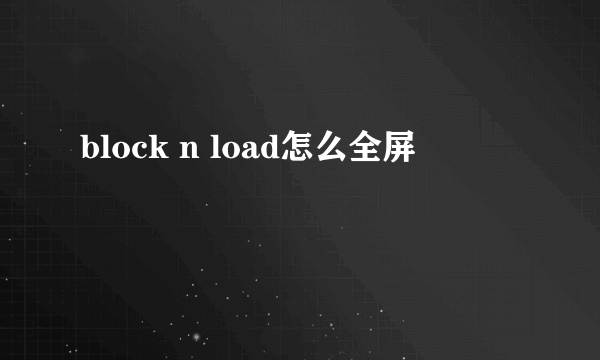 block n load怎么全屏