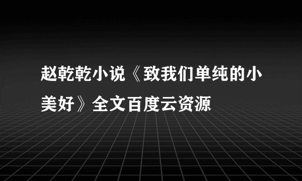 赵乾乾小说《致我们单纯的小美好》全文百度云资源