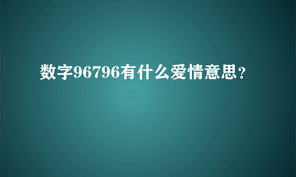 数字96796有什么爱情意思？