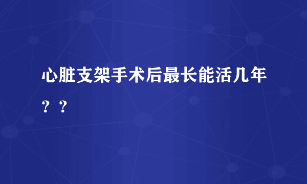 心脏支架手术后最长能活几年？？