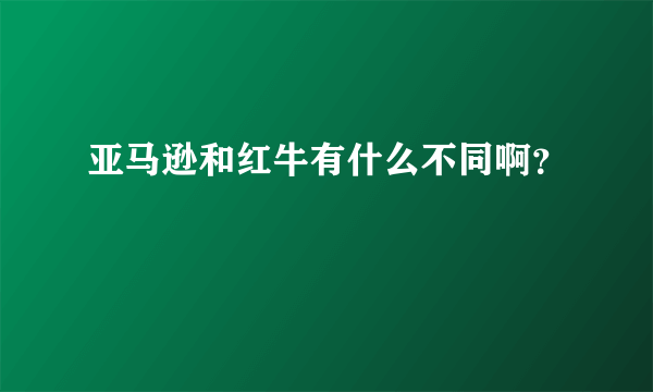 亚马逊和红牛有什么不同啊？