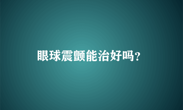 眼球震颤能治好吗？