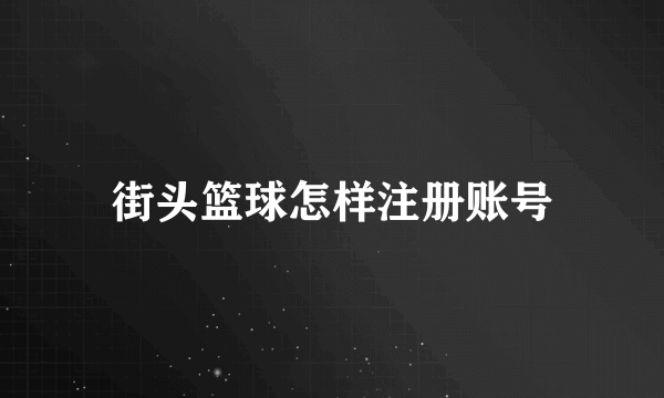 街头篮球怎样注册账号