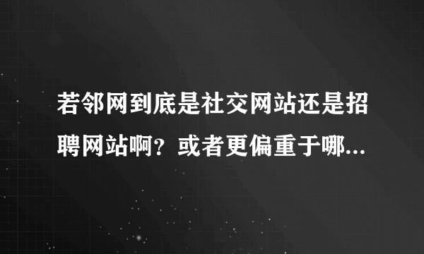 若邻网到底是社交网站还是招聘网站啊？或者更偏重于哪一方面呢？