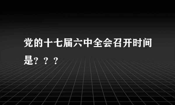 党的十七届六中全会召开时间是？？？