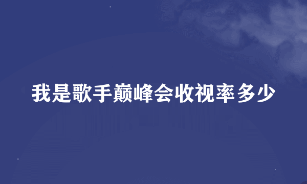 我是歌手巅峰会收视率多少