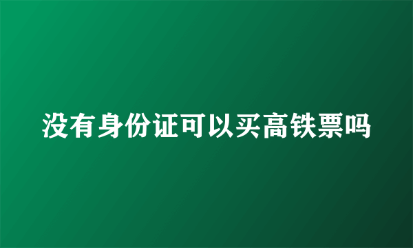 没有身份证可以买高铁票吗