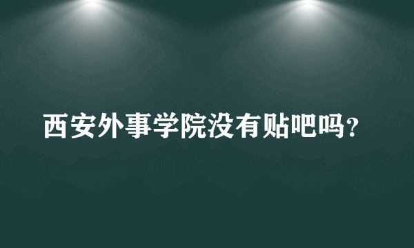 西安外事学院没有贴吧吗？