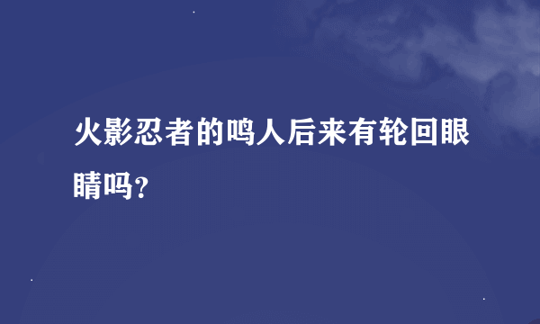 火影忍者的鸣人后来有轮回眼睛吗？